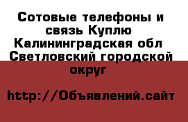 Сотовые телефоны и связь Куплю. Калининградская обл.,Светловский городской округ 